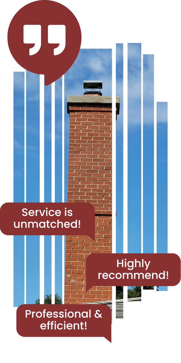 Chimney testimonial - Tall chimney with words saying - Service is unmatched! - Highly recommend! - Professional & efficient!